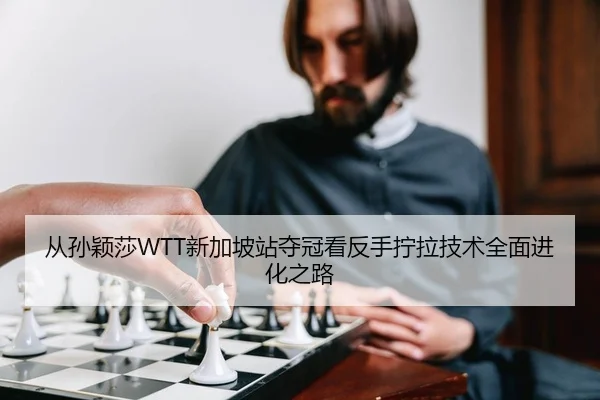从孙颖莎WTT新加坡站夺冠看反手拧拉技术全面进化之路 | Kaiyuan